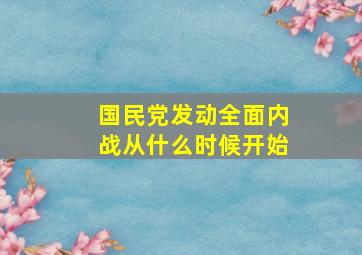 国民党发动全面内战从什么时候开始