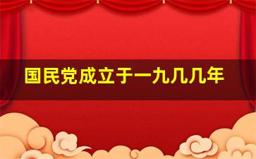 国民党成立于一九几几年