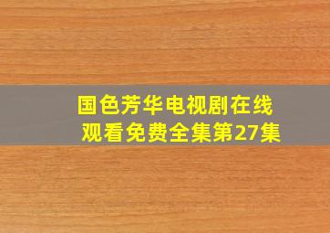 国色芳华电视剧在线观看免费全集第27集