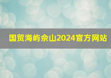 国贸海屿佘山2024官方网站