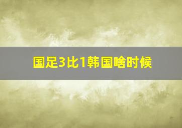 国足3比1韩国啥时候