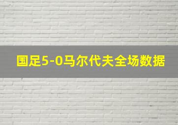 国足5-0马尔代夫全场数据