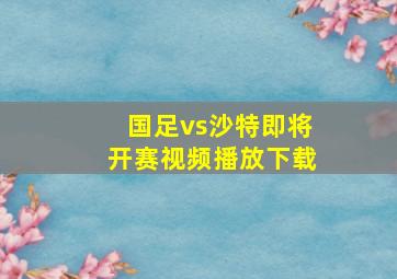 国足vs沙特即将开赛视频播放下载