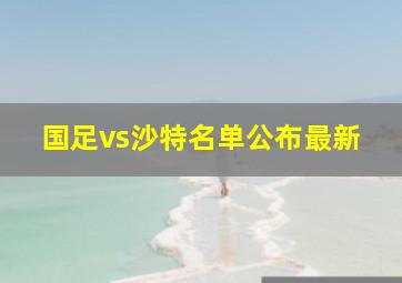 国足vs沙特名单公布最新