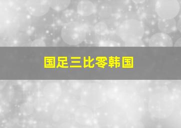 国足三比零韩国