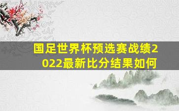 国足世界杯预选赛战绩2022最新比分结果如何