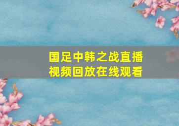 国足中韩之战直播视频回放在线观看