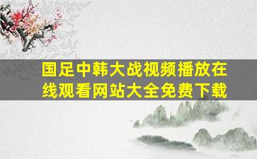 国足中韩大战视频播放在线观看网站大全免费下载