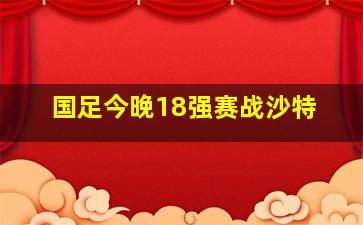 国足今晚18强赛战沙特