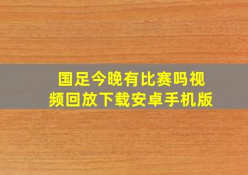 国足今晚有比赛吗视频回放下载安卓手机版