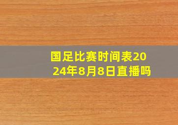 国足比赛时间表2024年8月8日直播吗