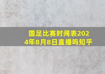 国足比赛时间表2024年8月8日直播吗知乎