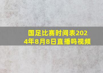 国足比赛时间表2024年8月8日直播吗视频