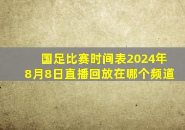 国足比赛时间表2024年8月8日直播回放在哪个频道