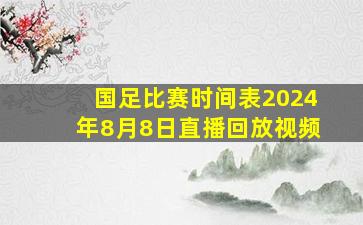 国足比赛时间表2024年8月8日直播回放视频