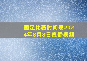 国足比赛时间表2024年8月8日直播视频