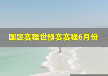 国足赛程世预赛赛程6月份