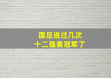 国足进过几次十二强赛冠军了