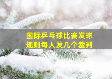 国际乒乓球比赛发球规则每人发几个裁判