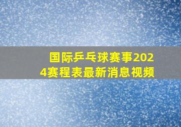 国际乒乓球赛事2024赛程表最新消息视频