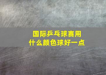 国际乒乓球赛用什么颜色球好一点