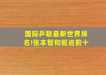 国际乒联最新世界排名!张本智和挺进前十