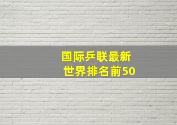 国际乒联最新世界排名前50