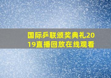 国际乒联颁奖典礼2019直播回放在线观看