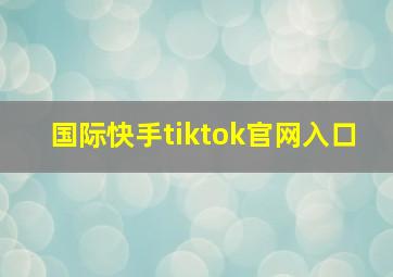 国际快手tiktok官网入口