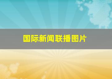 国际新闻联播图片