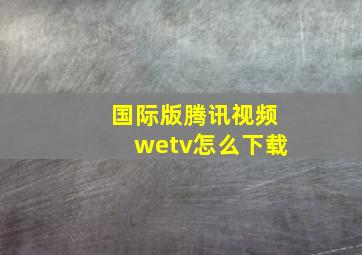 国际版腾讯视频wetv怎么下载