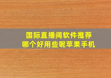 国际直播间软件推荐哪个好用些呢苹果手机