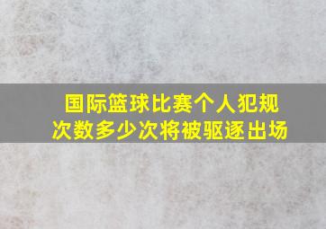 国际篮球比赛个人犯规次数多少次将被驱逐出场