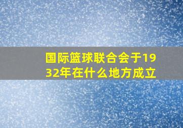 国际篮球联合会于1932年在什么地方成立