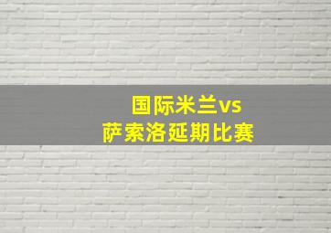 国际米兰vs萨索洛延期比赛