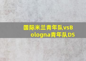 国际米兰青年队vsBologna青年队DS