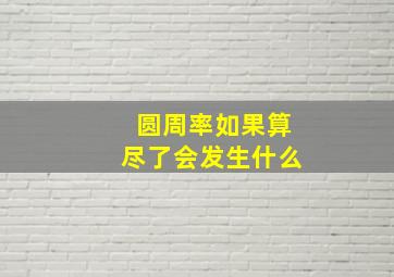 圆周率如果算尽了会发生什么