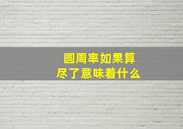 圆周率如果算尽了意味着什么