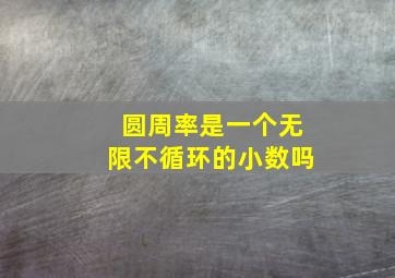 圆周率是一个无限不循环的小数吗