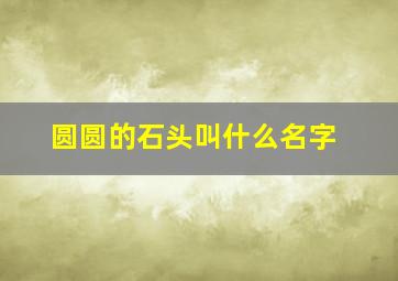 圆圆的石头叫什么名字