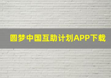 圆梦中国互助计划APP下载