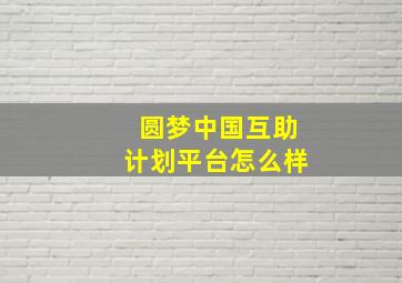 圆梦中国互助计划平台怎么样