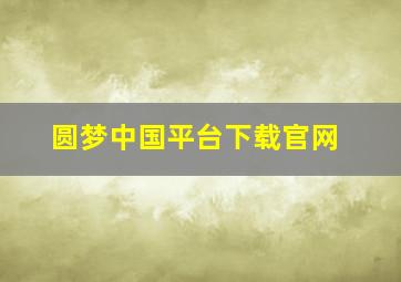 圆梦中国平台下载官网