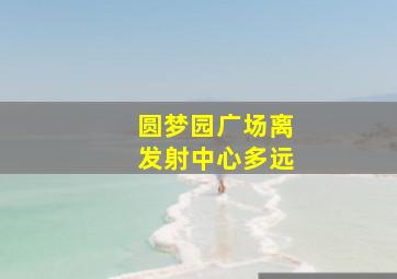 圆梦园广场离发射中心多远