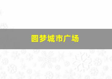 圆梦城市广场