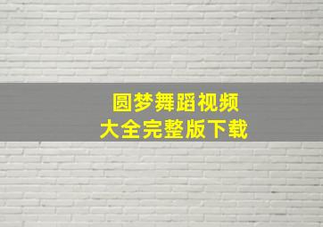 圆梦舞蹈视频大全完整版下载