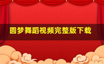 圆梦舞蹈视频完整版下载