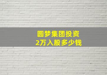 圆梦集团投资2万入股多少钱