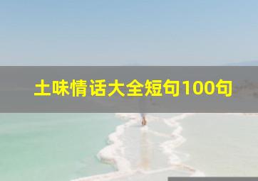 土味情话大全短句100句