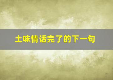 土味情话完了的下一句